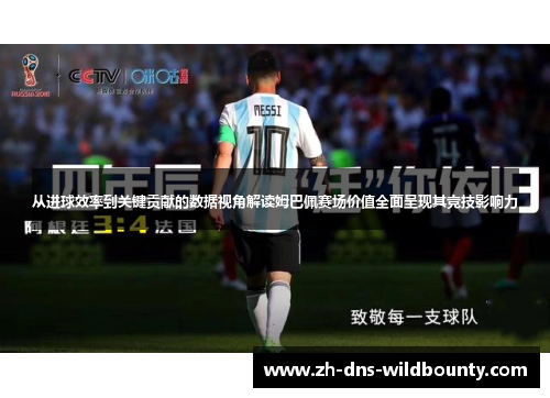 从进球效率到关键贡献的数据视角解读姆巴佩赛场价值全面呈现其竞技影响力