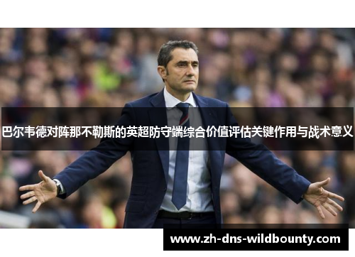 巴尔韦德对阵那不勒斯的英超防守端综合价值评估关键作用与战术意义