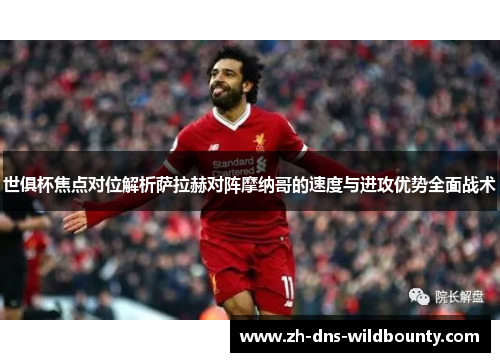 世俱杯焦点对位解析萨拉赫对阵摩纳哥的速度与进攻优势全面战术