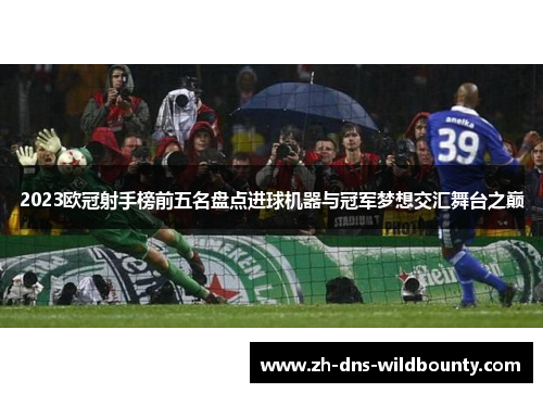 2023欧冠射手榜前五名盘点进球机器与冠军梦想交汇舞台之巅