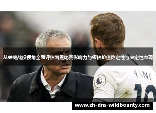 从关键战役视角全面评估凯恩比赛影响力与领袖价值稳定性与决定性表现