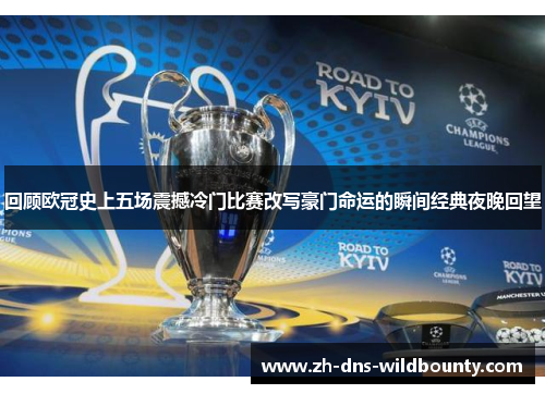 回顾欧冠史上五场震撼冷门比赛改写豪门命运的瞬间经典夜晚回望