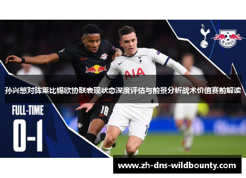 孙兴慜对阵莱比锡欧协联表现状态深度评估与前景分析战术价值赛前解读