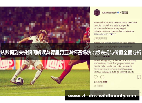 从数据到关键瞬间解读莫德里奇亚洲杯赛场统治级表现与价值全面分析 从数据到关键瞬间解读莫德里奇亚洲杯赛场统治级表现与价值全面分析