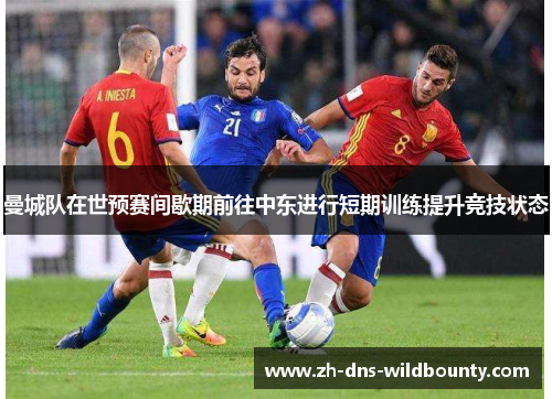 曼城队在世预赛间歇期前往中东进行短期训练提升竞技状态