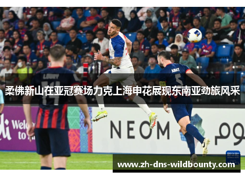 柔佛新山在亚冠赛场力克上海申花展现东南亚劲旅风采