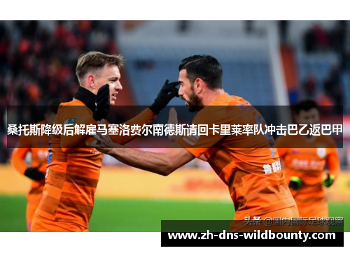 桑托斯降级后解雇马塞洛费尔南德斯请回卡里莱率队冲击巴乙返巴甲