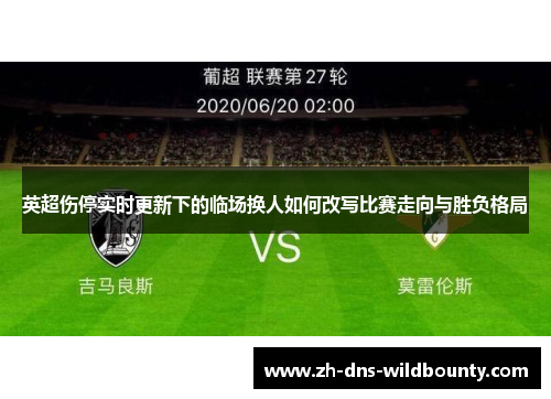 英超伤停实时更新下的临场换人如何改写比赛走向与胜负格局 英超伤停实时更新下的临场换人如何改写比赛走向与胜负格局