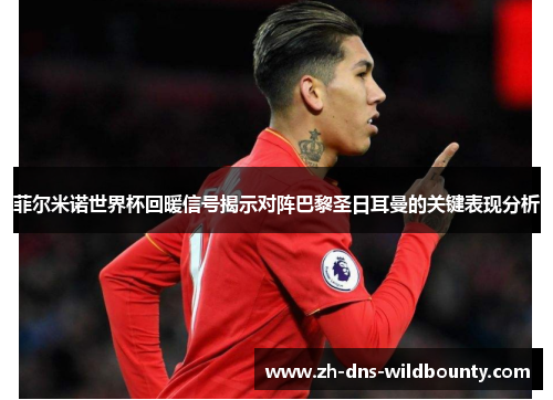菲尔米诺世界杯回暖信号揭示对阵巴黎圣日耳曼的关键表现分析 菲尔米诺世界杯回暖信号揭示对阵巴黎圣日耳曼的关键表现分析
