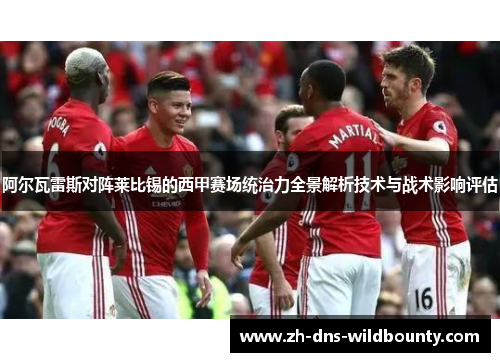 阿尔瓦雷斯对阵莱比锡的西甲赛场统治力全景解析技术与战术影响评估 阿尔瓦雷斯对阵莱比锡的西甲赛场统治力全景解析技术与战术影响评估