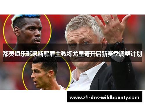 都灵俱乐部果断解雇主教练尤里奇开启新赛季调整计划