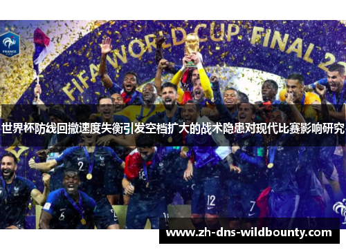 世界杯防线回撤速度失衡引发空档扩大的战术隐患对现代比赛影响研究