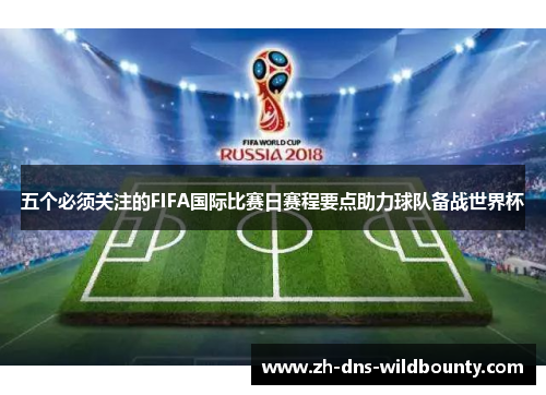 五个必须关注的FIFA国际比赛日赛程要点助力球队备战世界杯