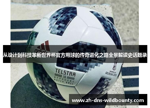 从设计到科技革新世界杯官方用球的传奇进化之路全景解读史话题录