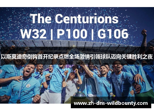 以斯莫迪奇倒钩首开纪录点燃全场激情引领球队迈向关键胜利之夜